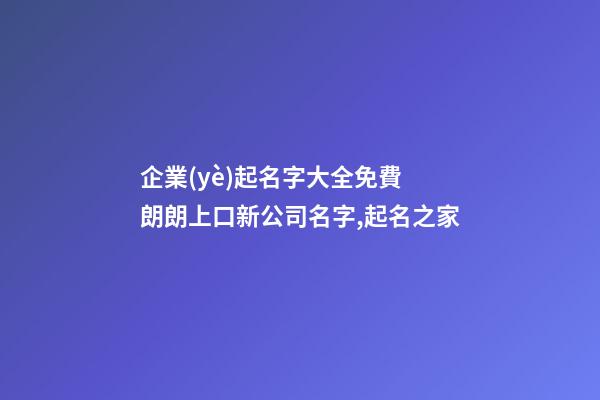 企業(yè)起名字大全免費 朗朗上口新公司名字,起名之家-第1張-公司起名-玄機派